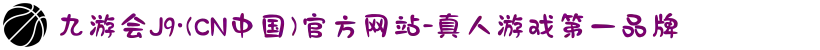 九游会J9·(CN中国)官方网站-真人游戏第一品牌